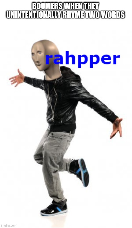 meme man rahpper | BOOMERS WHEN THEY UNINTENTIONALLY RHYME TWO WORDS | image tagged in meme man rahpper | made w/ Imgflip meme maker