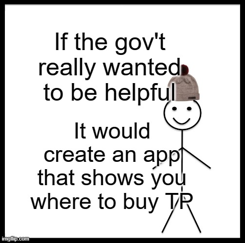 Be Like Bill Meme | If the gov't really wanted to be helpful; It would create an app that shows you where to buy TP | image tagged in memes,be like bill | made w/ Imgflip meme maker