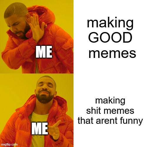 Drake Hotline Bling Meme | making GOOD
 memes; ME; making shit memes that arent funny; ME | image tagged in memes,drake hotline bling | made w/ Imgflip meme maker