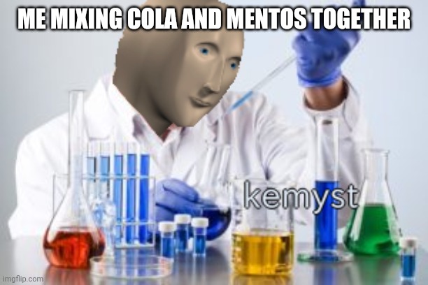 Meme man Kemyst | ME MIXING COLA AND MENTOS TOGETHER | image tagged in meme man kemyst | made w/ Imgflip meme maker