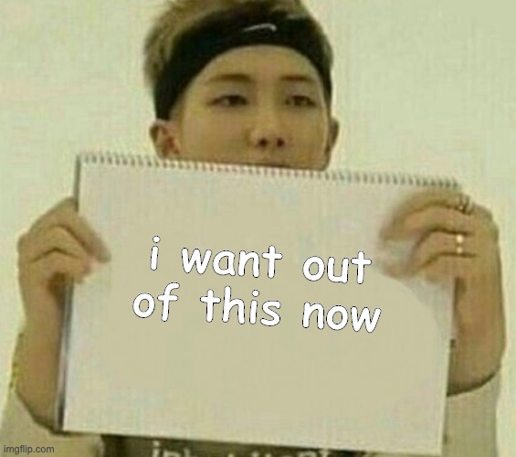 joonie says | i want out of this now | image tagged in bts,rm,namjoon | made w/ Imgflip meme maker