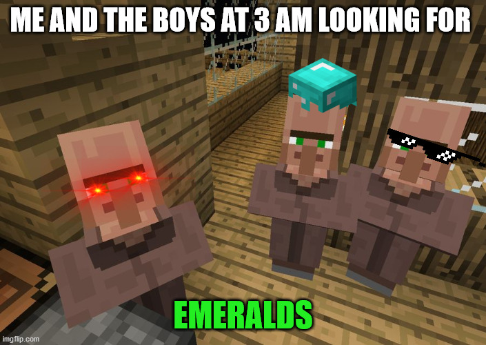 Minecraft Villagers | ME AND THE BOYS AT 3 AM LOOKING FOR; EMERALDS | image tagged in minecraft villagers | made w/ Imgflip meme maker