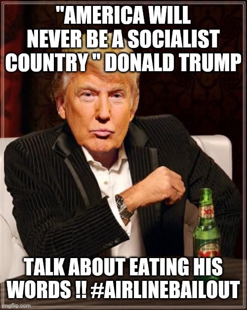 Trump Most Interesting Man In The World | "AMERICA WILL NEVER BE A SOCIALIST COUNTRY " DONALD TRUMP; TALK ABOUT EATING HIS WORDS !! #AIRLINEBAILOUT | image tagged in coronavirus,trump,trump2020,airlinebailout | made w/ Imgflip meme maker