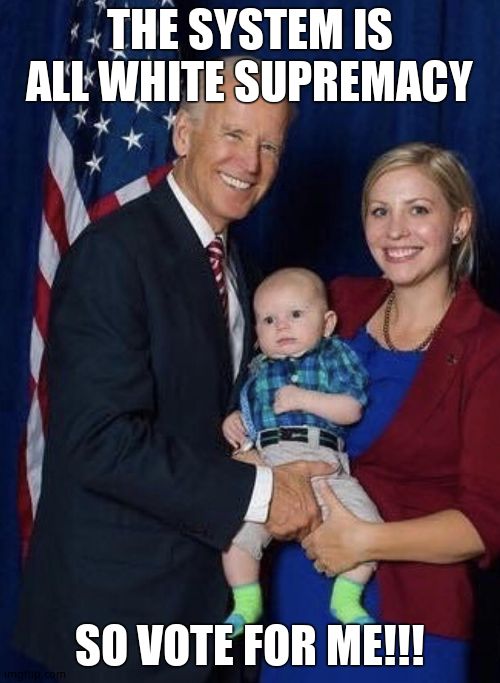 Biden gropes a baby | THE SYSTEM IS ALL WHITE SUPREMACY SO VOTE FOR ME!!! | image tagged in biden gropes a baby | made w/ Imgflip meme maker