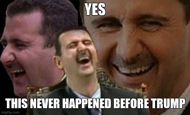 Assad laugh | YES THIS NEVER HAPPENED BEFORE TRUMP | image tagged in assad laugh | made w/ Imgflip meme maker