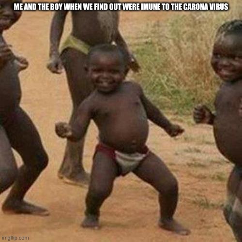 Third World Success Kid | ME AND THE BOY WHEN WE FIND OUT WERE IMUNE TO THE CARONA VIRUS | image tagged in memes,third world success kid | made w/ Imgflip meme maker