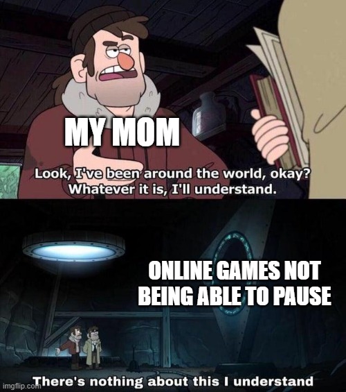 Gravity Falls Understanding | MY MOM; ONLINE GAMES NOT BEING ABLE TO PAUSE | image tagged in gravity falls understanding,gifs,pie charts,ha ha tags go brr | made w/ Imgflip meme maker