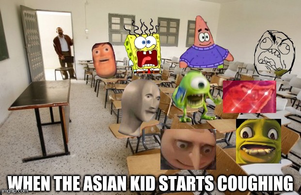 Empty Classroom | WHEN THE ASIAN KID STARTS COUGHING | image tagged in empty classroom | made w/ Imgflip meme maker