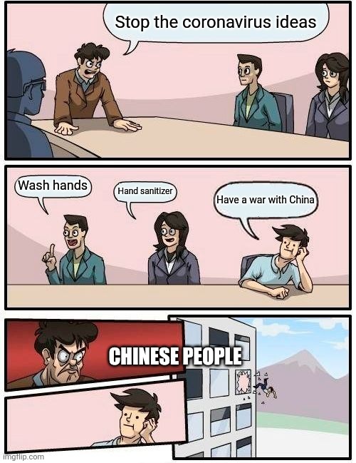 Boardroom Meeting Suggestion Meme | Stop the coronavirus ideas; Wash hands; Hand sanitizer; Have a war with China; CHINESE PEOPLE | image tagged in memes,boardroom meeting suggestion | made w/ Imgflip meme maker