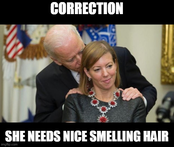Creepy Joe Biden | CORRECTION SHE NEEDS NICE SMELLING HAIR | image tagged in creepy joe biden | made w/ Imgflip meme maker