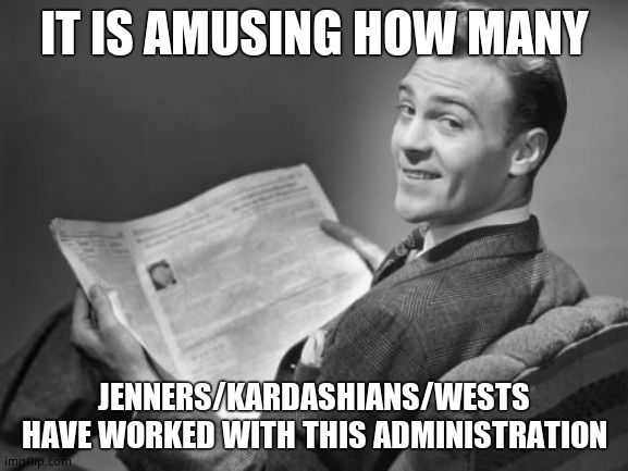 50's newspaper | IT IS AMUSING HOW MANY JENNERS/KARDASHIANS/WESTS HAVE WORKED WITH THIS ADMINISTRATION | image tagged in 50's newspaper | made w/ Imgflip meme maker