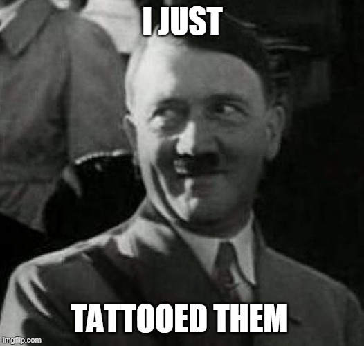 Hitler laugh  | I JUST TATTOOED THEM | image tagged in hitler laugh | made w/ Imgflip meme maker