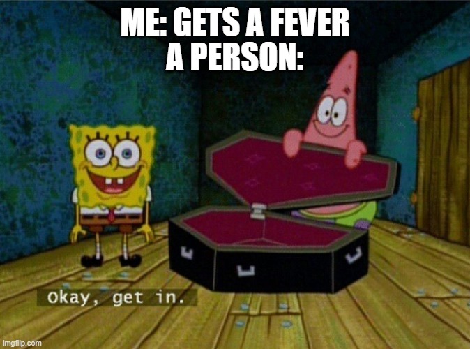 Spongebob Coffin | A PERSON:; ME: GETS A FEVER | image tagged in spongebob coffin | made w/ Imgflip meme maker