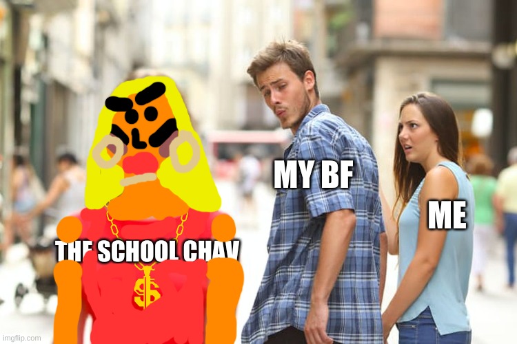 Distracted Boyfriend Meme | MY BF; ME; THE SCHOOL CHAV | image tagged in memes,distracted boyfriend | made w/ Imgflip meme maker