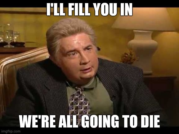 Jiminy Glick | I'LL FILL YOU IN WE'RE ALL GOING TO DIE | image tagged in jiminy glick | made w/ Imgflip meme maker