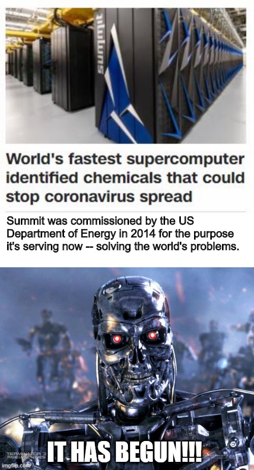 The Machine Apocalypse is Nigh | Summit was commissioned by the US Department of Energy in 2014 for the purpose it's serving now -- solving the world's problems. IT HAS BEGUN!!! | image tagged in terminator robot t-800 | made w/ Imgflip meme maker