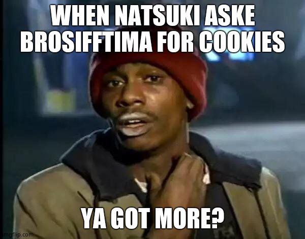 Y'all Got Any More Of That | WHEN NATSUKI ASKE BROSIFFTIMA FOR COOKIES; YA GOT MORE? | image tagged in memes,y'all got any more of that | made w/ Imgflip meme maker