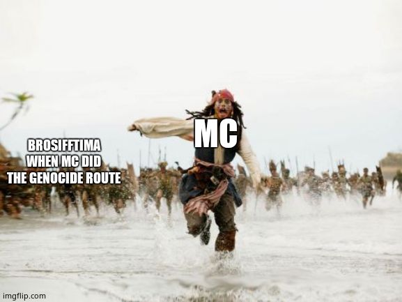 Jack Sparrow Being Chased Meme | MC; BROSIFFTIMA WHEN MC DID THE GENOCIDE ROUTE | image tagged in memes,jack sparrow being chased | made w/ Imgflip meme maker