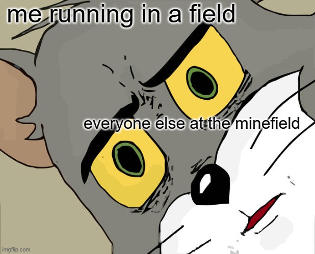 Unsettled Tom | me running in a field; everyone else at the minefield | image tagged in memes,unsettled tom | made w/ Imgflip meme maker