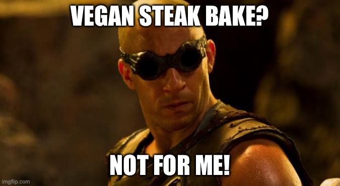 Riddick  | VEGAN STEAK BAKE? NOT FOR ME! | image tagged in riddick | made w/ Imgflip meme maker