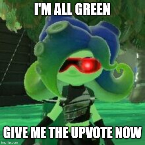 Sanitized Octoling | I'M ALL GREEN; GIVE ME THE UPVOTE NOW | image tagged in sanitized octoling | made w/ Imgflip meme maker