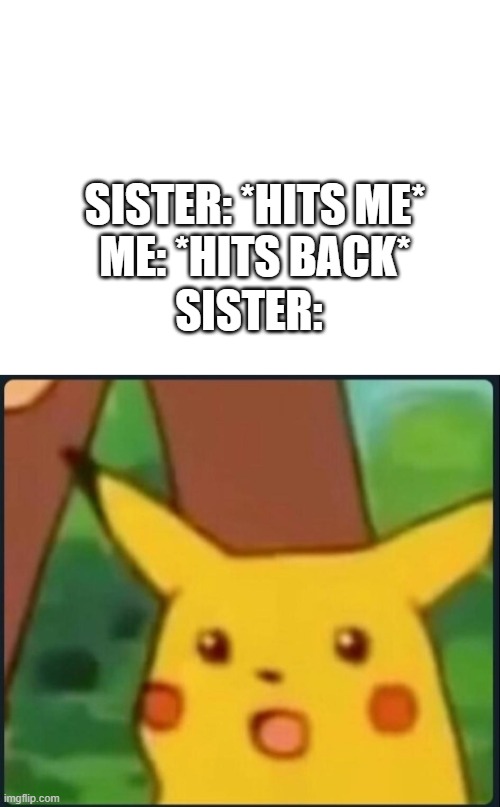 SISTER: *HITS ME*
ME: *HITS BACK*; SISTER: | image tagged in blank white template,surprised pikachu | made w/ Imgflip meme maker