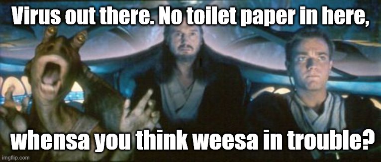 Overreacting !? | Virus out there. No toilet paper in here, whensa you think weesa in trouble? | image tagged in the phantom menace,star wars | made w/ Imgflip meme maker