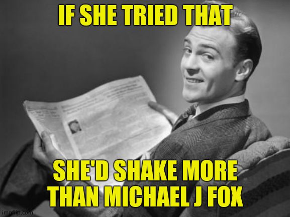 50's newspaper | IF SHE TRIED THAT SHE'D SHAKE MORE THAN MICHAEL J FOX | image tagged in 50's newspaper | made w/ Imgflip meme maker
