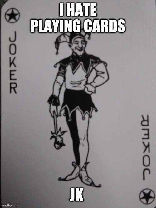 Joking | I HATE PLAYING CARDS; JK | image tagged in playing cards | made w/ Imgflip meme maker