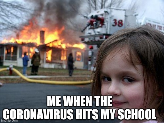Disaster Girl | ME WHEN THE CORONAVIRUS HITS MY SCHOOL | image tagged in memes,disaster girl | made w/ Imgflip meme maker