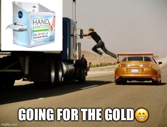 #hand sanitizer | GOING FOR THE GOLD😁 | image tagged in hand sanitizer | made w/ Imgflip meme maker