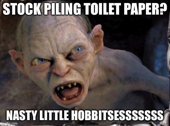 Gollum lord of the rings | STOCK PILING TOILET PAPER? NASTY LITTLE HOBBITSESSSSSSS | image tagged in gollum lord of the rings | made w/ Imgflip meme maker