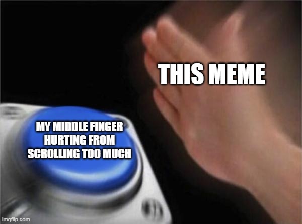 Blank Nut Button Meme | THIS MEME MY MIDDLE FINGER HURTING FROM SCROLLING TOO MUCH | image tagged in memes,blank nut button | made w/ Imgflip meme maker