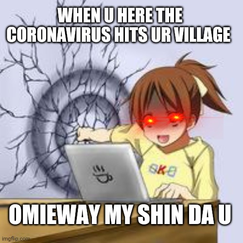 Anime wall punch | WHEN U HERE THE CORONAVIRUS HITS UR VILLAGE; OMIEWAY MY SHIN DA U | image tagged in anime wall punch | made w/ Imgflip meme maker