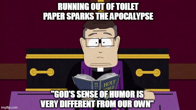 Running out of toilet paper sparks the apocalypse | RUNNING OUT OF TOILET PAPER SPARKS THE APOCALYPSE; "GOD'S SENSE OF HUMOR IS VERY DIFFERENT FROM OUR OWN" | image tagged in coronavirus,toilet paper,memes,south park,funny | made w/ Imgflip meme maker