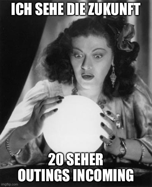 fortune teller | ICH SEHE DIE ZUKUNFT; 20 SEHER OUTINGS INCOMING | image tagged in fortune teller | made w/ Imgflip meme maker