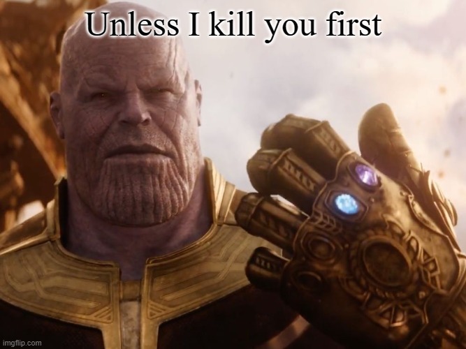 Thanos Smile | Unless I kill you first | image tagged in thanos smile | made w/ Imgflip meme maker