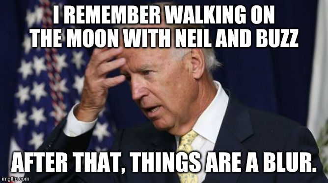 Joe Biden worries | I REMEMBER WALKING ON THE MOON WITH NEIL AND BUZZ AFTER THAT, THINGS ARE A BLUR. | image tagged in joe biden worries | made w/ Imgflip meme maker