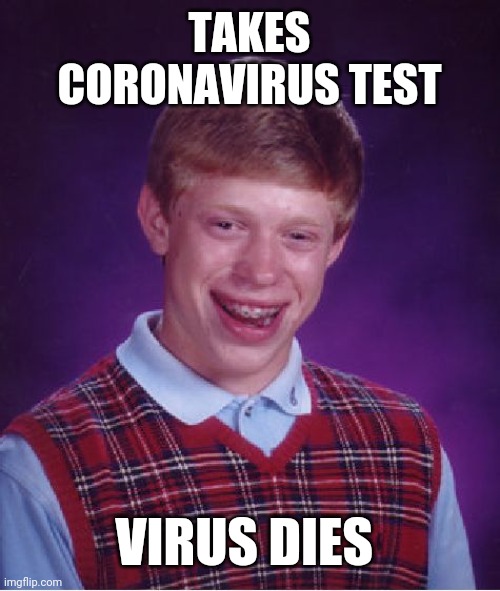 Bad Luck Brian | TAKES CORONAVIRUS TEST; VIRUS DIES | image tagged in memes,bad luck brian | made w/ Imgflip meme maker