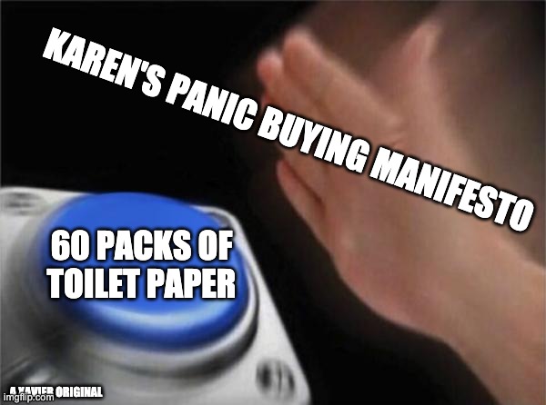 Blank Nut Button | KAREN'S PANIC BUYING MANIFESTO; 60 PACKS OF TOILET PAPER; A XAVIER ORIGINAL | image tagged in memes,blank nut button | made w/ Imgflip meme maker