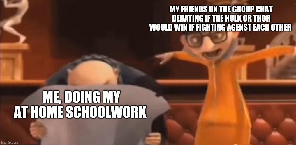 Vector Explaining to Gru | MY FRIENDS ON THE GROUP CHAT DEBATING IF THE HULK OR THOR WOULD WIN IF FIGHTING AGENST EACH OTHER; ME, DOING MY AT HOME SCHOOLWORK | image tagged in vector explaining to gru | made w/ Imgflip meme maker
