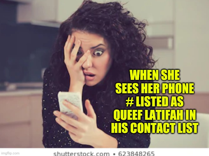 Female memes | WHEN SHE SEES HER PHONE # LISTED AS QUEEF LATIFAH IN HIS CONTACT LIST | image tagged in female memes | made w/ Imgflip meme maker