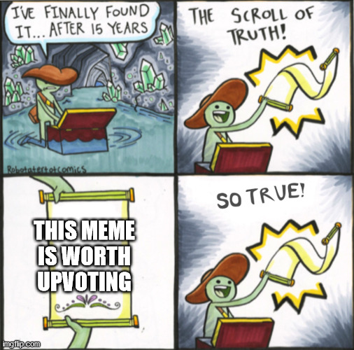 The Real Scroll Of Truth | THIS MEME IS WORTH UPVOTING | image tagged in the real scroll of truth | made w/ Imgflip meme maker