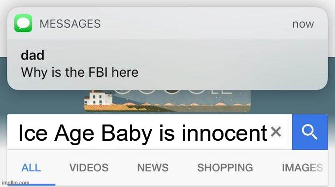why is the FBI here? | Ice Age Baby is innocent | image tagged in why is the fbi here | made w/ Imgflip meme maker