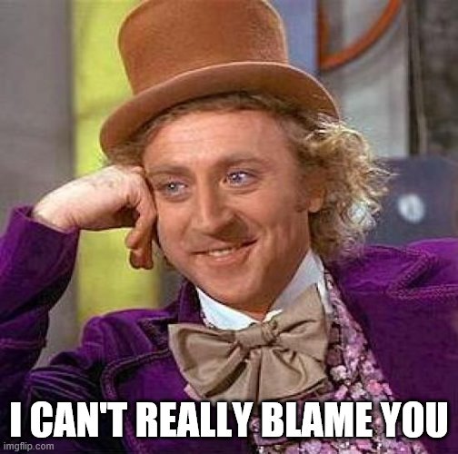 Creepy Condescending Wonka Meme | I CAN'T REALLY BLAME YOU | image tagged in memes,creepy condescending wonka | made w/ Imgflip meme maker