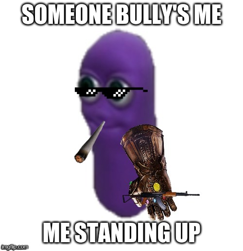 Beanos is inevitable | SOMEONE BULLY'S ME; ME STANDING UP | image tagged in beanos is inevitable | made w/ Imgflip meme maker