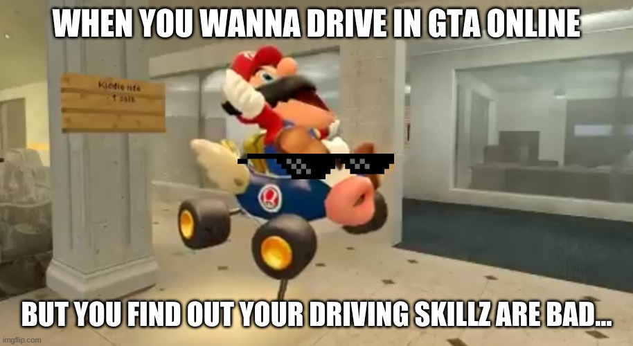 Poor Driving Skillz | WHEN YOU WANNA DRIVE IN GTA ONLINE; BUT YOU FIND OUT YOUR DRIVING SKILLZ ARE BAD... | image tagged in poor driving skillz | made w/ Imgflip meme maker