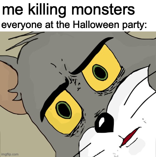 Unsettled Tom Meme | me killing monsters; everyone at the Halloween party: | image tagged in memes,unsettled tom | made w/ Imgflip meme maker