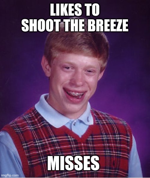 Bad Luck Brian Meme | LIKES TO SHOOT THE BREEZE; MISSES | image tagged in memes,bad luck brian | made w/ Imgflip meme maker