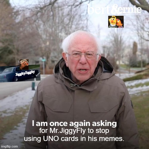 Bernie I Am Once Again Asking For Your Support | bert&; JiggityJiggity; for Mr.JiggyFly to stop
using UNO cards in his memes. | image tagged in memes,bernie i am once again asking for your support | made w/ Imgflip meme maker